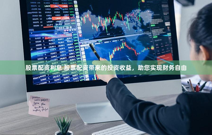 股票配资利息 股票配资带来的投资收益，助您实现财务自由