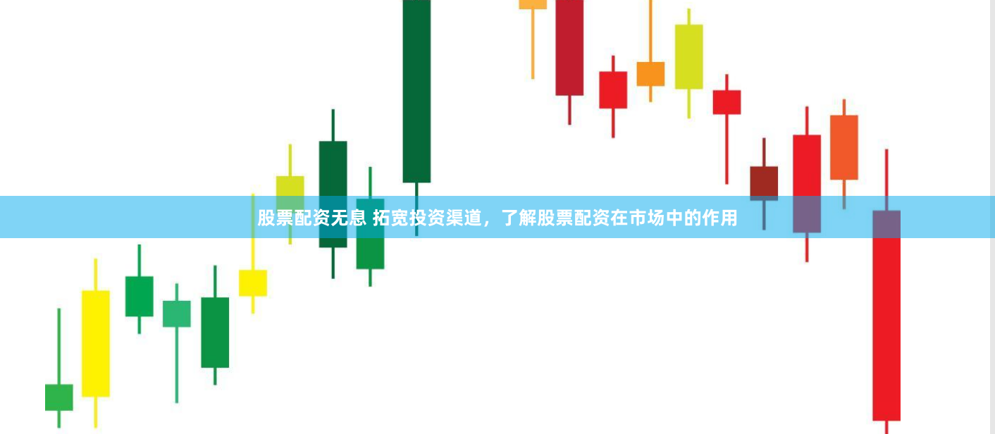 股票配资无息 拓宽投资渠道，了解股票配资在市场中的作用