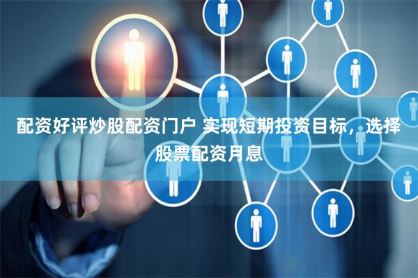 配资好评炒股配资门户 实现短期投资目标，选择股票配资月息