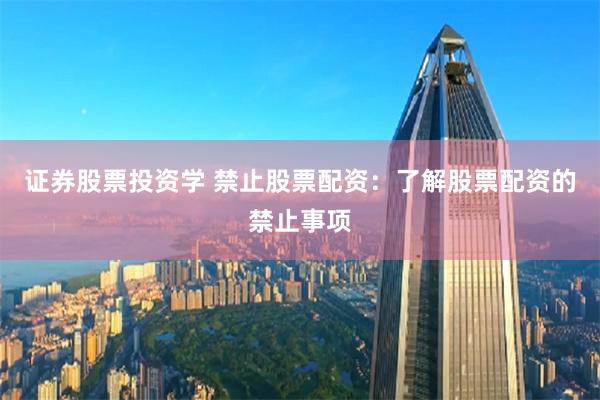 证券股票投资学 禁止股票配资：了解股票配资的禁止事项