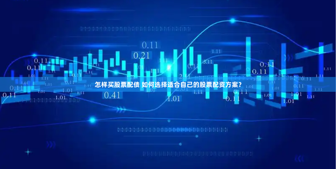 怎样买股票配债 如何选择适合自己的股票配资方案？