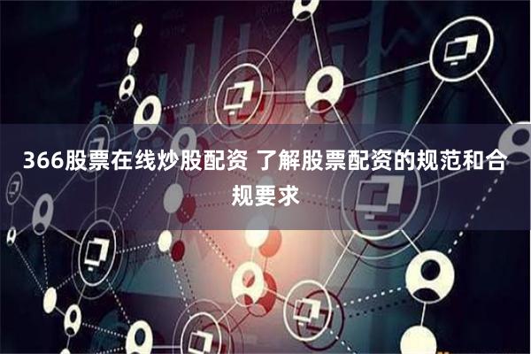 366股票在线炒股配资 了解股票配资的规范和合规要求