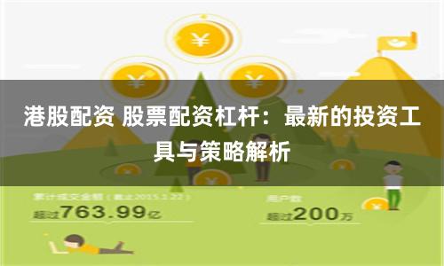 港股配资 股票配资杠杆：最新的投资工具与策略解析