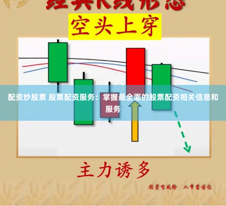 配资炒股票 股票配资服务：掌握最全面的股票配资相关信息和服务