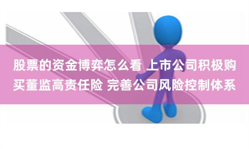 股票的资金博弈怎么看 上市公司积极购买董监高责任险 完善公司风险控制体系