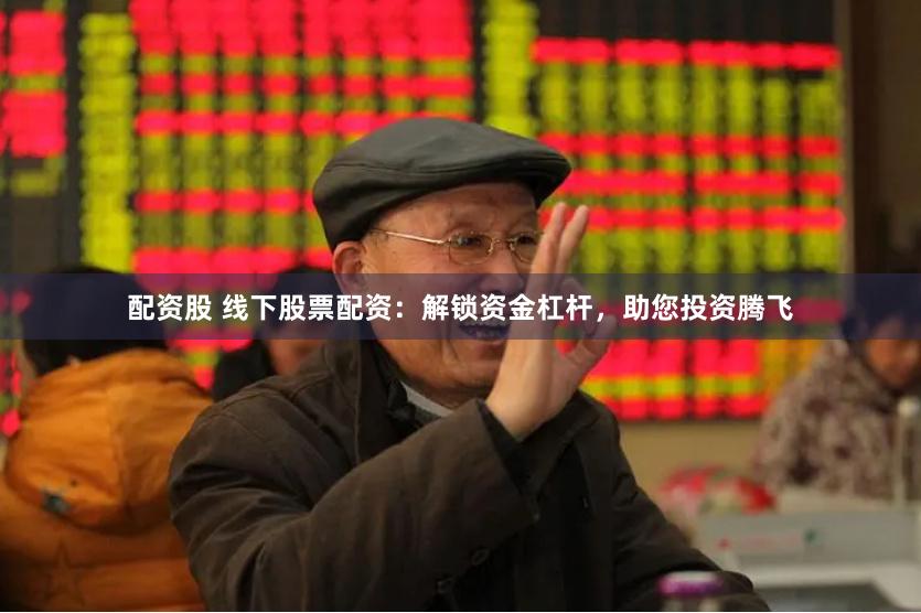 配资股 线下股票配资：解锁资金杠杆，助您投资腾飞