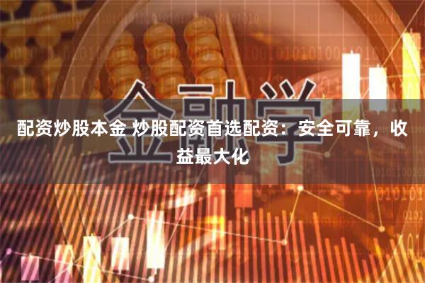 配资炒股本金 炒股配资首选配资：安全可靠，收益最大化