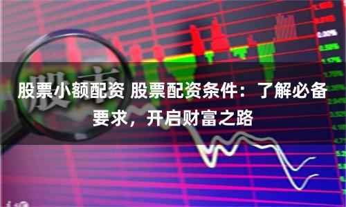 股票小额配资 股票配资条件：了解必备要求，开启财富之路