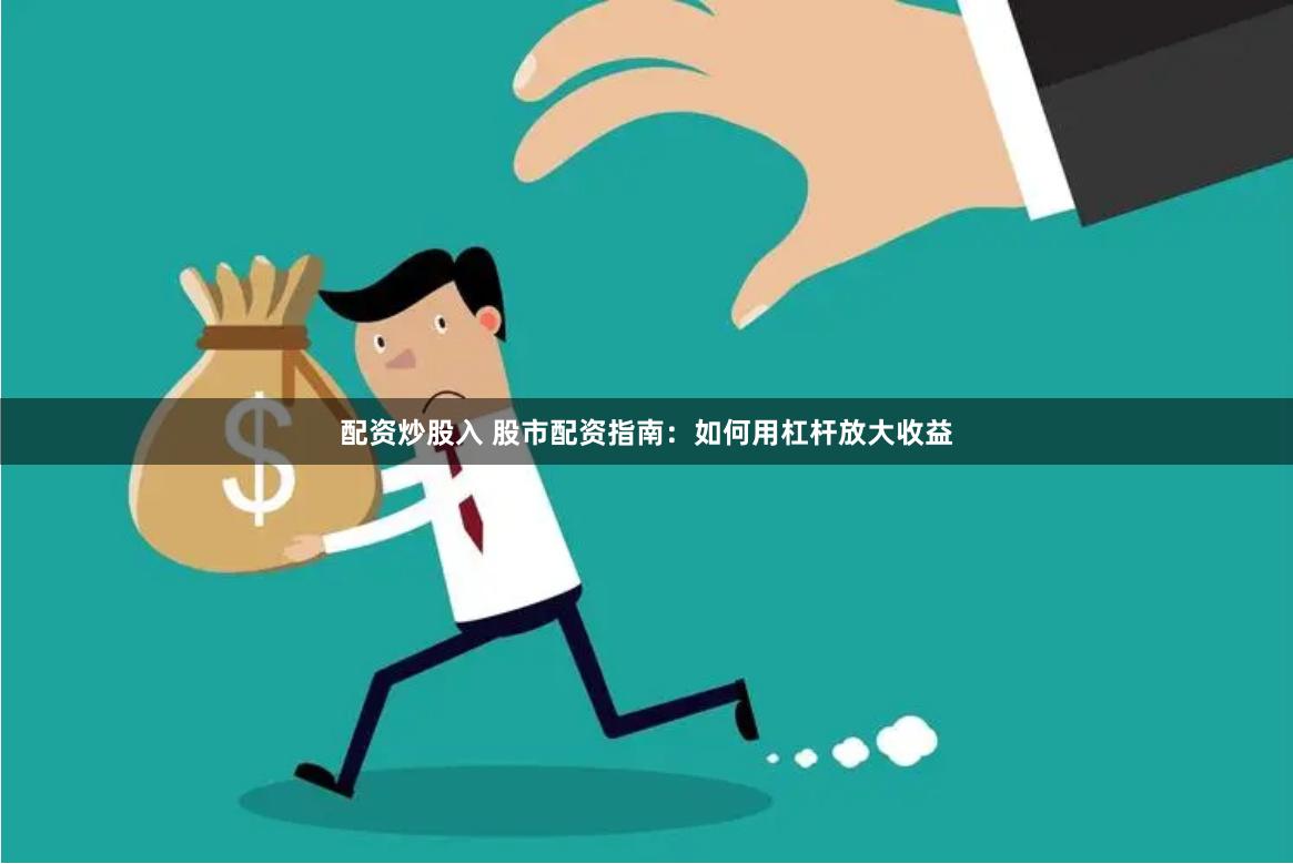 配资炒股入 股市配资指南：如何用杠杆放大收益
