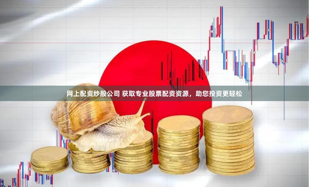 网上配资炒股公司 获取专业股票配资资源，助您投资更轻松