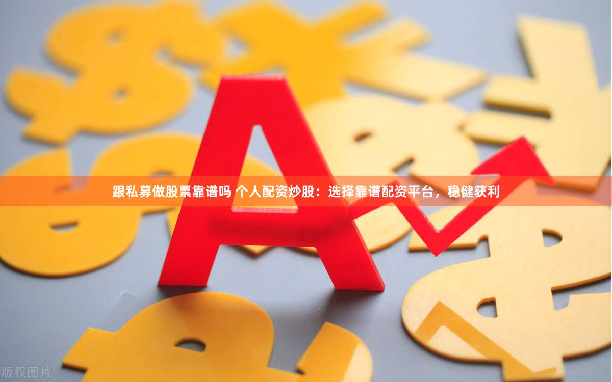 跟私募做股票靠谱吗 个人配资炒股：选择靠谱配资平台，稳健获利