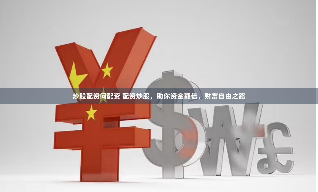炒股配资问配资 配资炒股，助你资金翻倍，财富自由之路