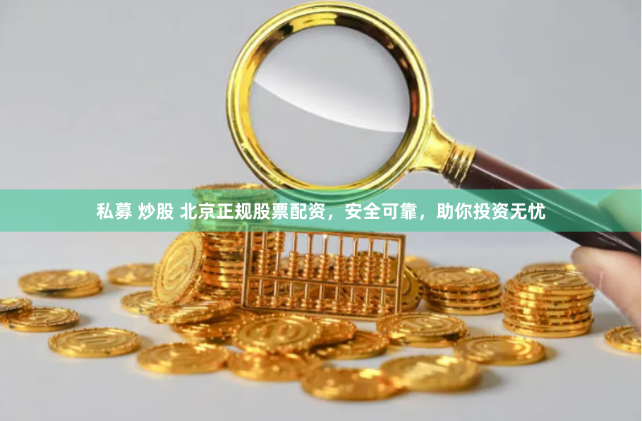 私募 炒股 北京正规股票配资，安全可靠，助你投资无忧