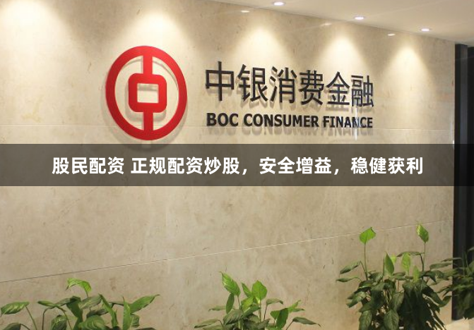 股民配资 正规配资炒股，安全增益，稳健获利