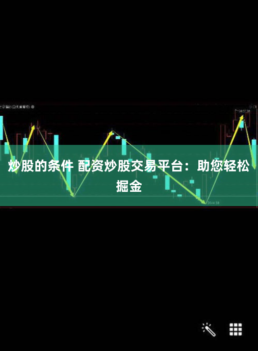 炒股的条件 配资炒股交易平台：助您轻松掘金