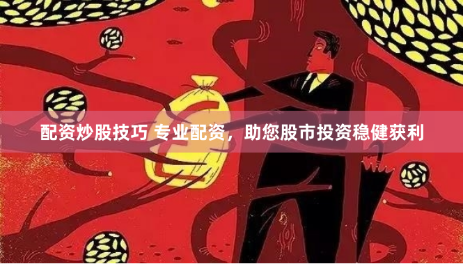 配资炒股技巧 专业配资，助您股市投资稳健获利