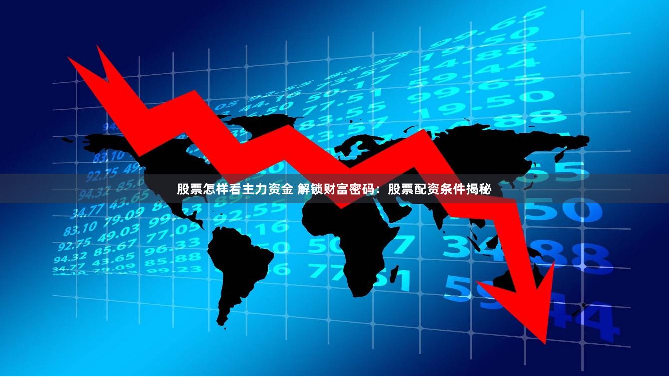 股票怎样看主力资金 解锁财富密码：股票配资条件揭秘