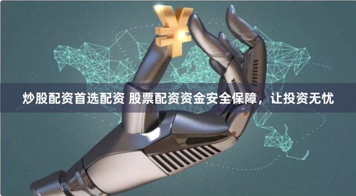 炒股配资首选配资 股票配资资金安全保障,让投资无忧