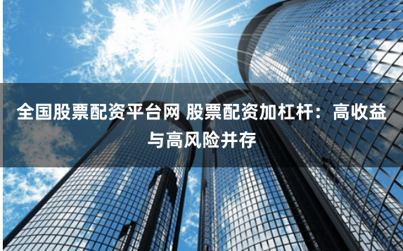 全国股票配资平台网 股票配资加杠杆：高收益与高风险并存