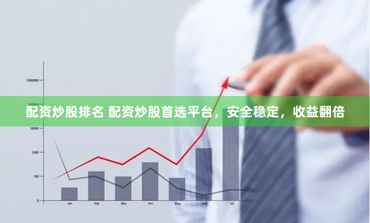 配资炒股排名 配资炒股首选平台,安全稳定,收益翻倍