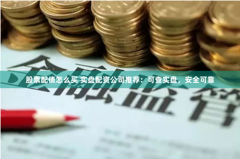 股票配债怎么买 实盘配资公司推荐：可查实盘，安全可靠