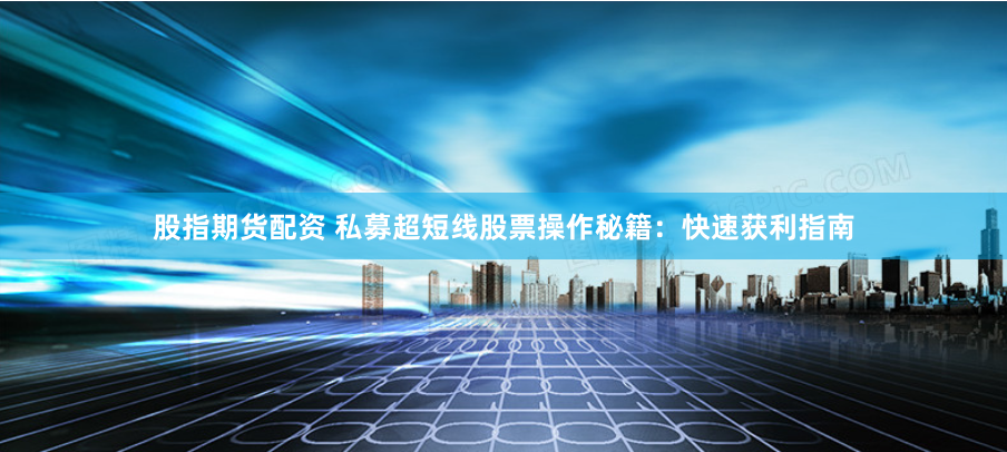 股指期货配资 私募超短线股票操作秘籍：快速获利指南