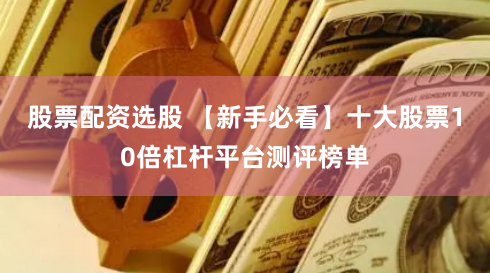 股票配资选股 【新手必看】十大股票10倍杠杆平台测评榜单