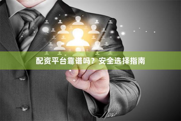 配资平台靠谱吗？安全选择指南