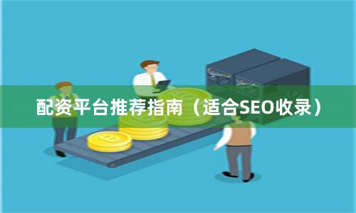 配资平台推荐指南(适合SEO收录)