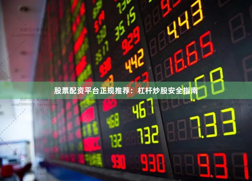 股票配资平台正规推荐:杠杆炒股安全指南
