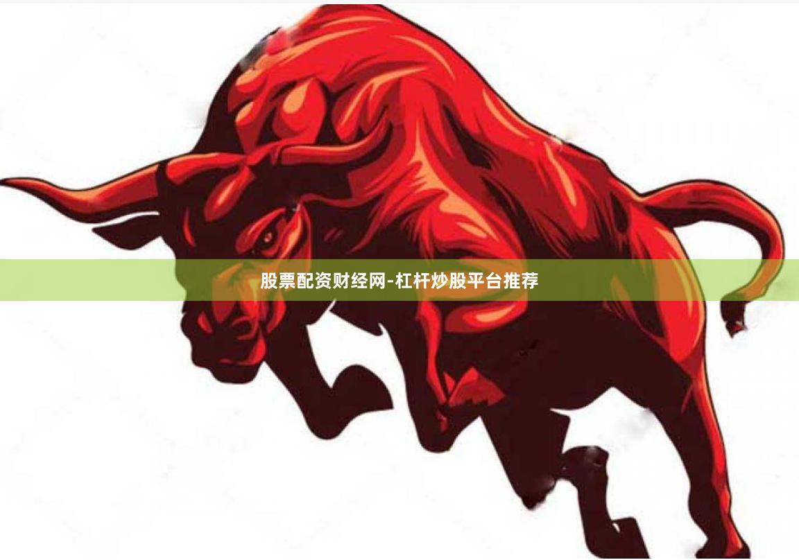股票配资财经网-杠杆炒股平台推荐