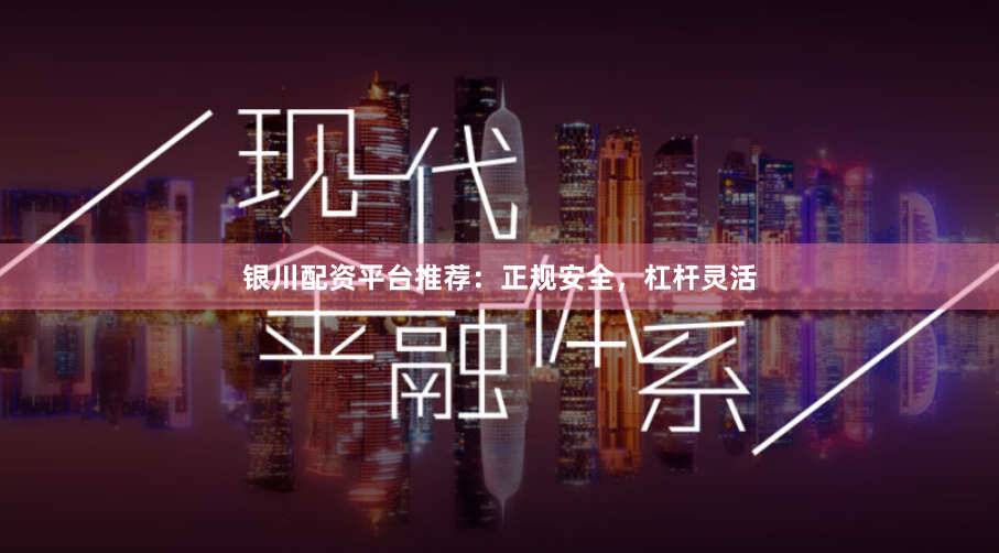 银川配资平台推荐：正规安全，杠杆灵活