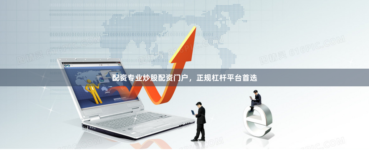 配资专业炒股配资门户，正规杠杆平台首选