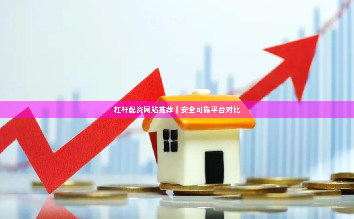 杠杆配资网站推荐｜安全可靠平台对比