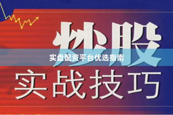 实盘配资平台优选指南