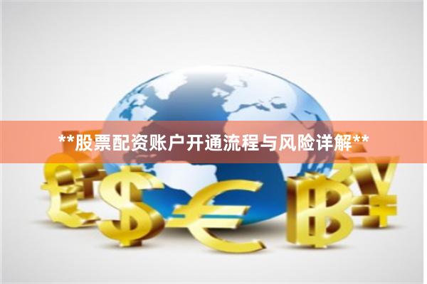 **股票配资账户开通流程与风险详解**
