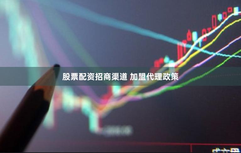 股票配资招商渠道 加盟代理政策