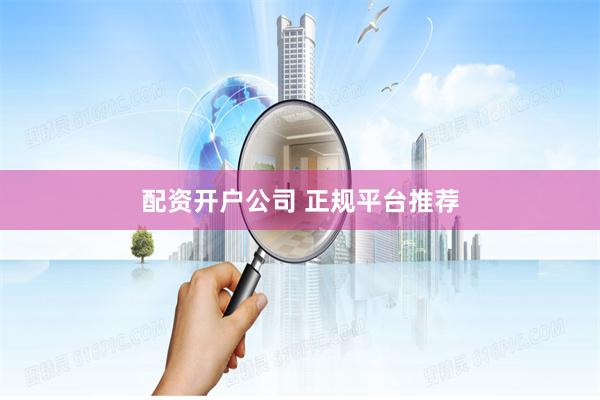 配资开户公司 正规平台推荐