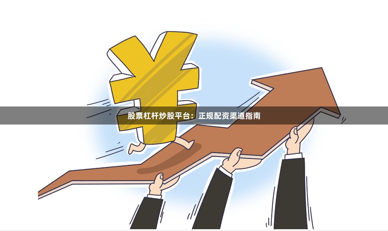 股票杠杆炒股平台:正规配资渠道指南