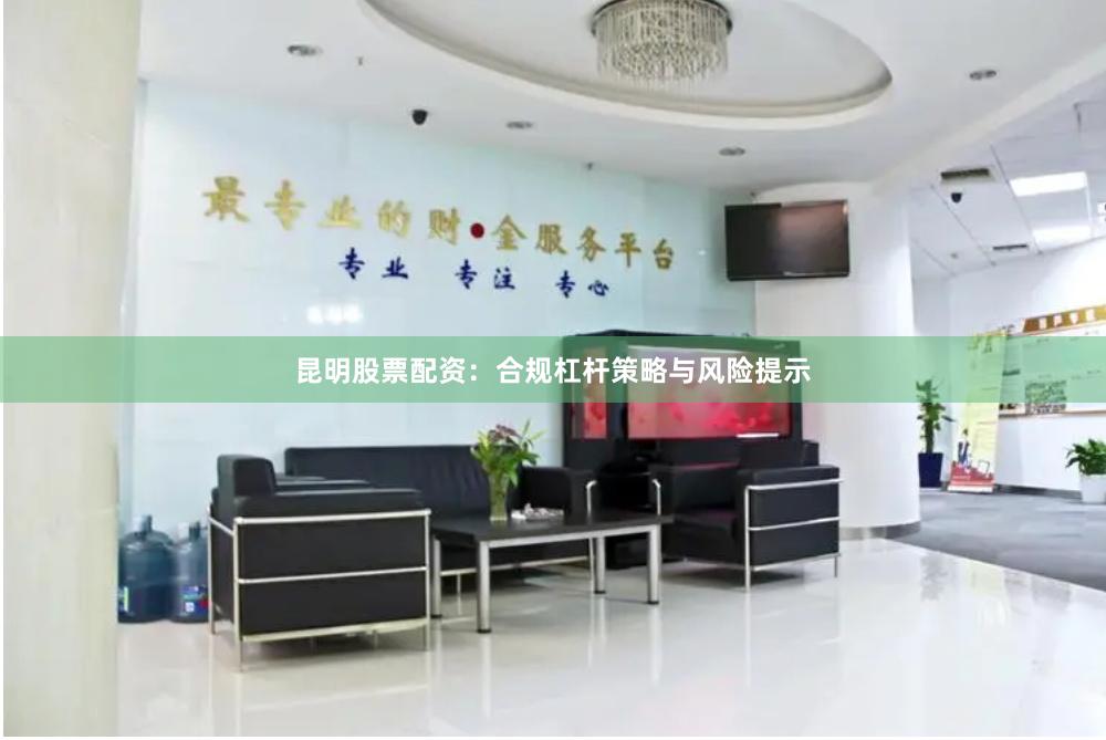 昆明股票配资:合规杠杆策略与风险提示
