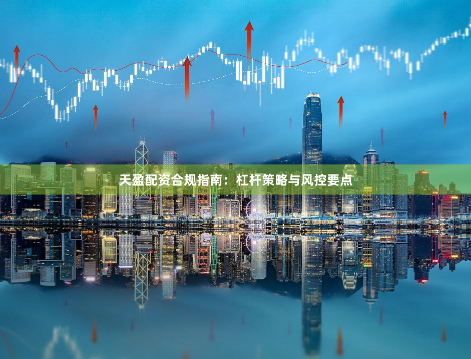 天盈配资合规指南：杠杆策略与风控要点