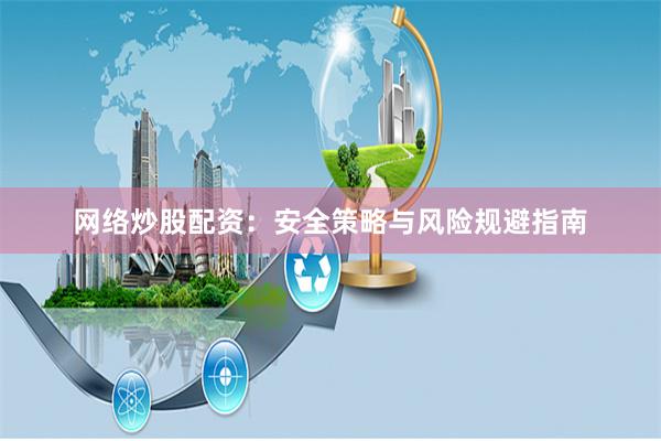 网络炒股配资：安全策略与风险规避指南