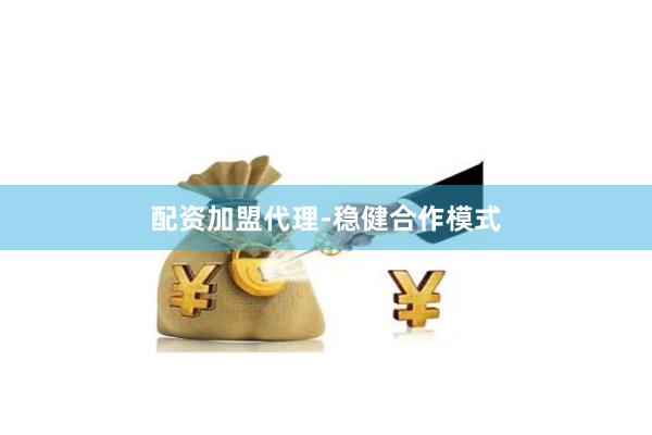配资加盟代理-稳健合作模式
