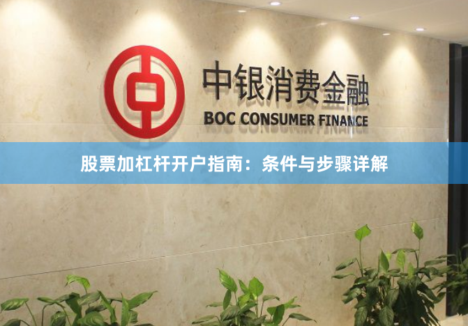 股票加杠杆开户指南：条件与步骤详解