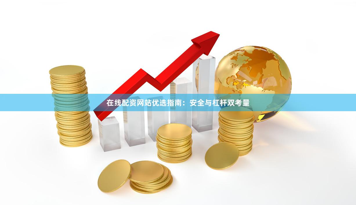 在线配资网站优选指南：安全与杠杆双考量
