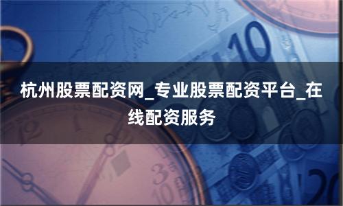 杭州股票配资网_专业股票配资平台_在线配资服务