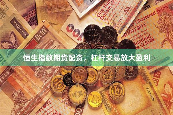 恒生指数期货配资，杠杆交易放大盈利