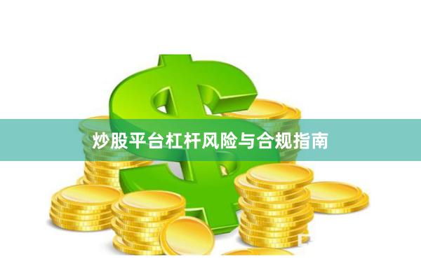 炒股平台杠杆风险与合规指南