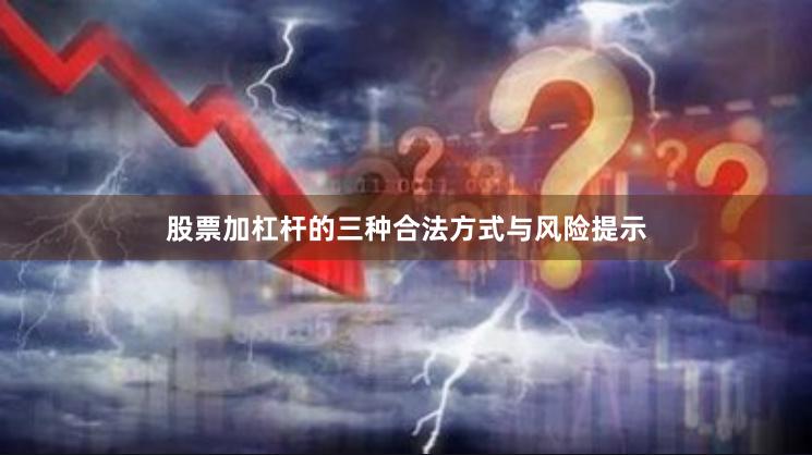 股票加杠杆的三种合法方式与风险提示