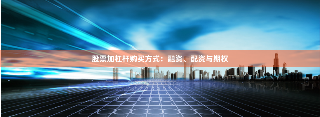 股票加杠杆购买方式：融资、配资与期权